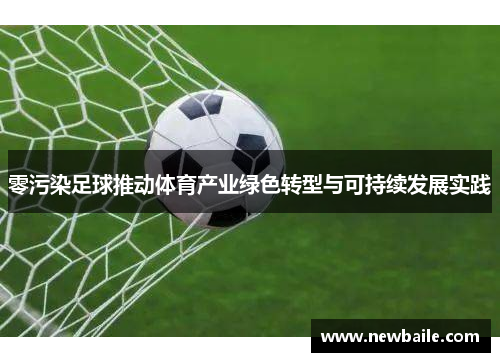 零污染足球推动体育产业绿色转型与可持续发展实践